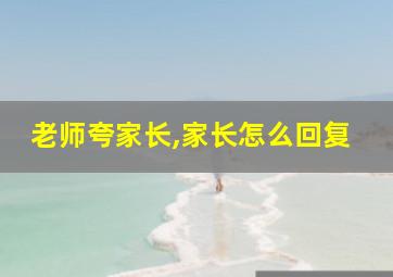 老师夸家长,家长怎么回复