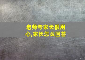 老师夸家长很用心,家长怎么回答