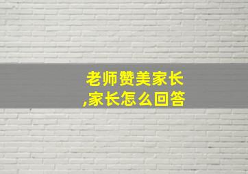 老师赞美家长,家长怎么回答