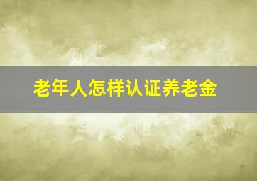 老年人怎样认证养老金