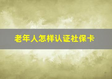 老年人怎样认证社保卡