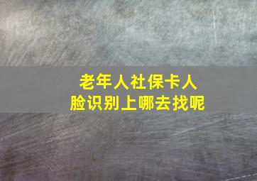 老年人社保卡人脸识别上哪去找呢