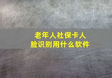 老年人社保卡人脸识别用什么软件