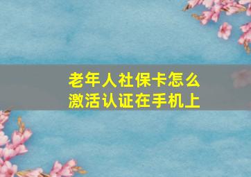 老年人社保卡怎么激活认证在手机上