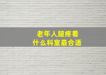 老年人腿疼看什么科室最合适