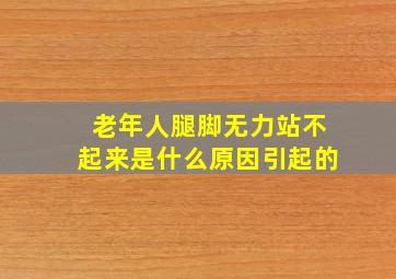 老年人腿脚无力站不起来是什么原因引起的