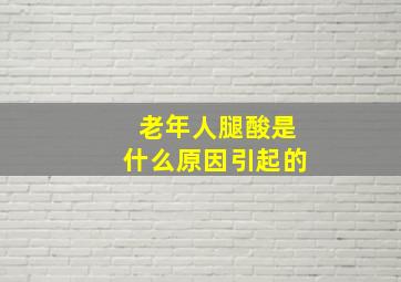 老年人腿酸是什么原因引起的