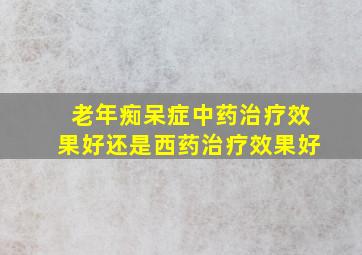 老年痴呆症中药治疗效果好还是西药治疗效果好