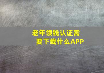 老年领钱认证需要下载什么APP