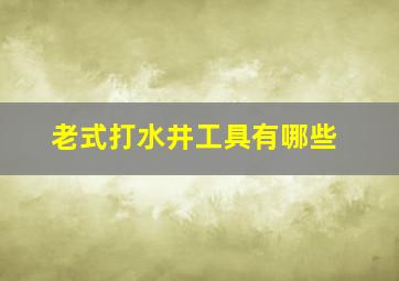 老式打水井工具有哪些