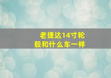 老捷达14寸轮毂和什么车一样