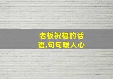 老板祝福的话语,句句暖人心