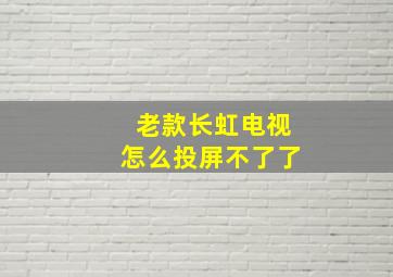 老款长虹电视怎么投屏不了了