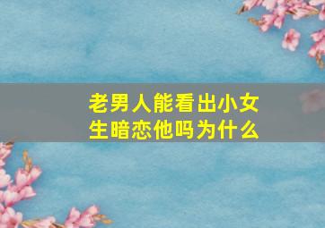 老男人能看出小女生暗恋他吗为什么