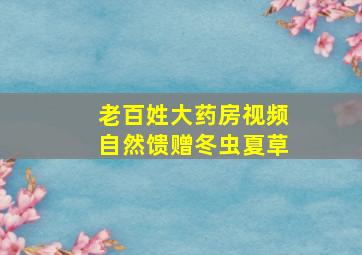 老百姓大药房视频自然馈赠冬虫夏草