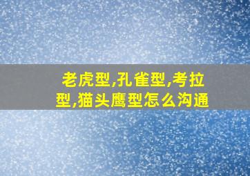 老虎型,孔雀型,考拉型,猫头鹰型怎么沟通