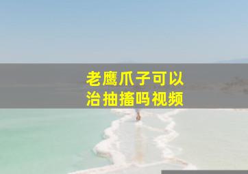 老鹰爪子可以治抽搐吗视频