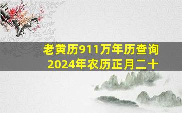 老黄历911万年历查询2024年农历正月二十