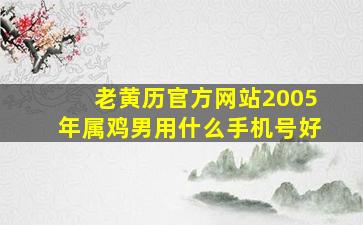 老黄历官方网站2005年属鸡男用什么手机号好