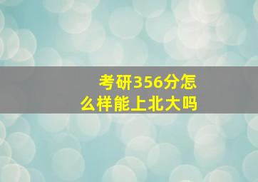 考研356分怎么样能上北大吗