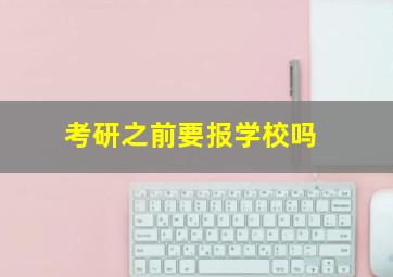 考研之前要报学校吗