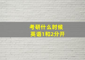 考研什么时候英语1和2分开