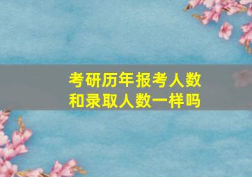 考研历年报考人数和录取人数一样吗