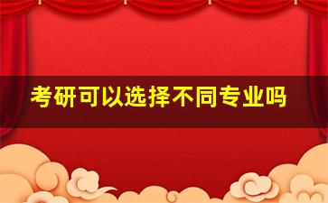 考研可以选择不同专业吗