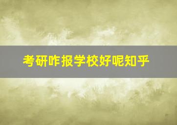 考研咋报学校好呢知乎