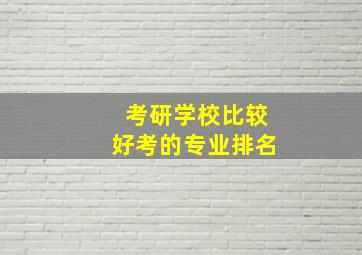 考研学校比较好考的专业排名