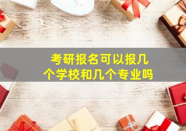 考研报名可以报几个学校和几个专业吗