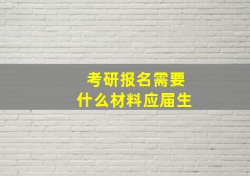 考研报名需要什么材料应届生