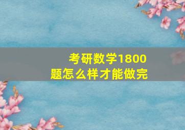 考研数学1800题怎么样才能做完