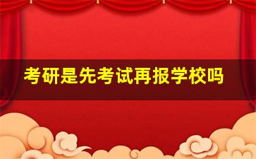 考研是先考试再报学校吗