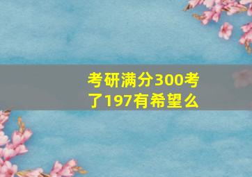 考研满分300考了197有希望么