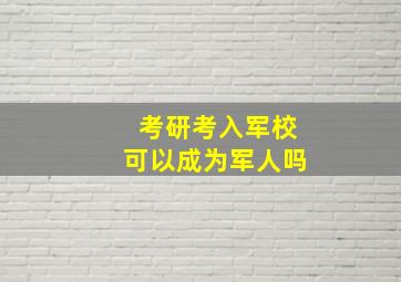 考研考入军校可以成为军人吗