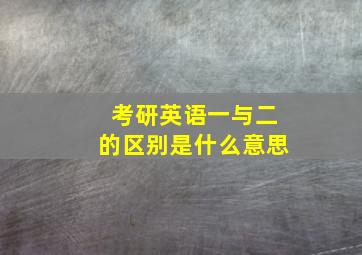 考研英语一与二的区别是什么意思