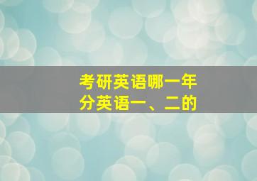 考研英语哪一年分英语一、二的