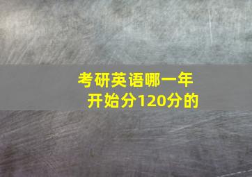 考研英语哪一年开始分120分的