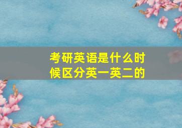 考研英语是什么时候区分英一英二的