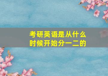 考研英语是从什么时候开始分一二的