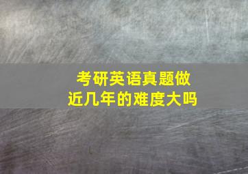 考研英语真题做近几年的难度大吗