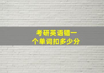 考研英语错一个单词扣多少分