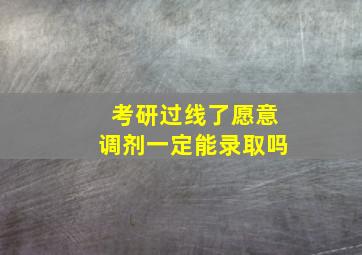 考研过线了愿意调剂一定能录取吗