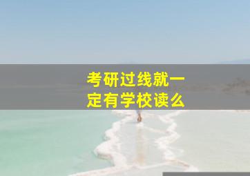 考研过线就一定有学校读么