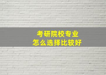 考研院校专业怎么选择比较好