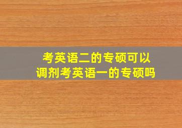 考英语二的专硕可以调剂考英语一的专硕吗