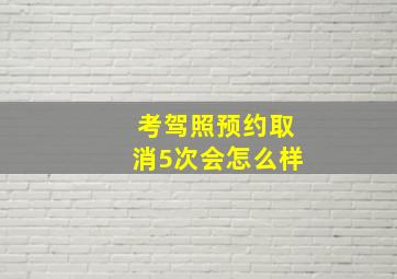 考驾照预约取消5次会怎么样