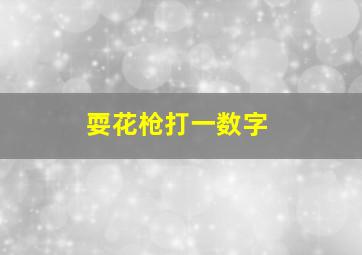 耍花枪打一数字