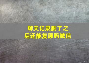 聊天记录删了之后还能复原吗微信